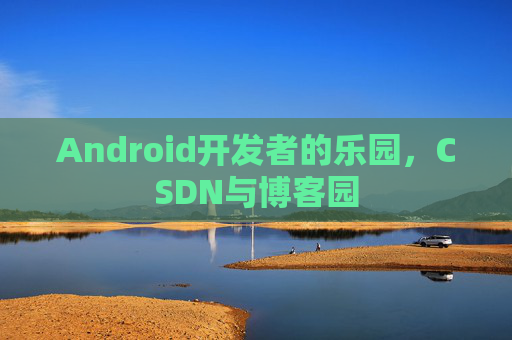 Android开发者的乐园，CSDN与博客园